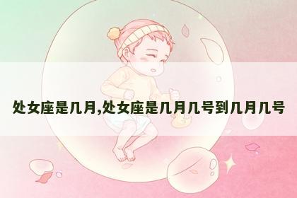 处女座是几月,处女座是几月几号到几月几号