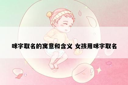 咪字取名的寓意和含义 女孩用咪字取名