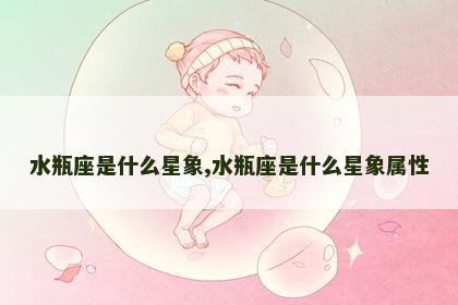 水瓶座是什么星象,水瓶座是什么星象属性