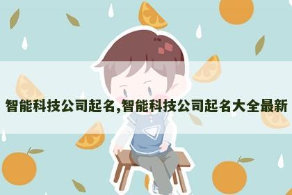 智能科技公司起名,智能科技公司起名大全最新