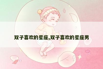 双子喜欢的星座,双子喜欢的星座男