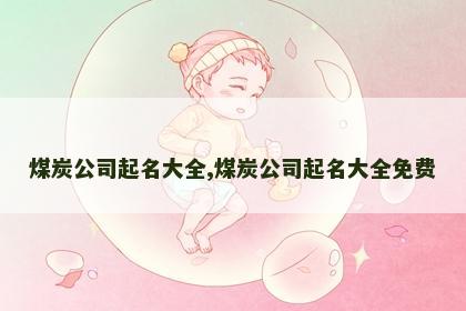 煤炭公司起名大全,煤炭公司起名大全免费