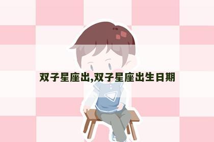 双子星座出,双子星座出生日期