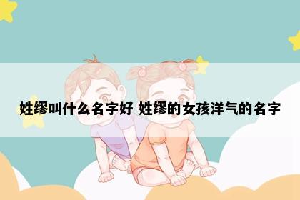 姓缪叫什么名字好 姓缪的女孩洋气的名字