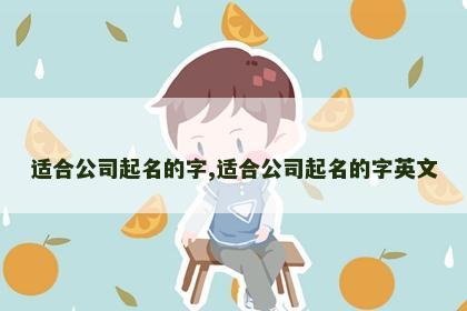 适合公司起名的字,适合公司起名的字英文