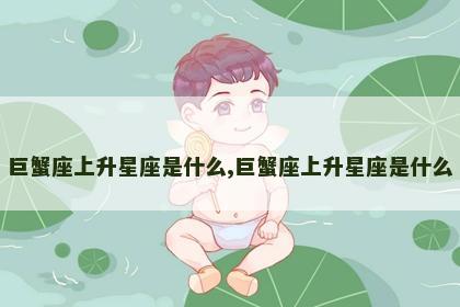 巨蟹座上升星座是什么,巨蟹座上升星座是什么