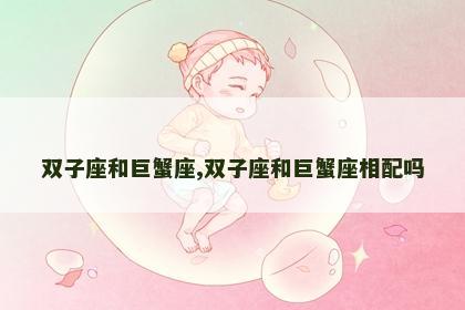 双子座和巨蟹座,双子座和巨蟹座相配吗