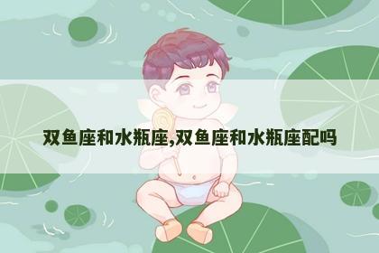 双鱼座和水瓶座,双鱼座和水瓶座配吗