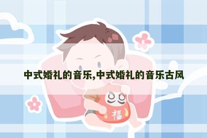 中式婚礼的音乐,中式婚礼的音乐古风