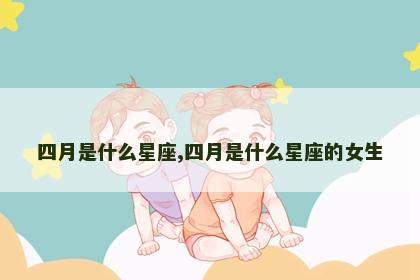 四月是什么星座,四月是什么星座的女生